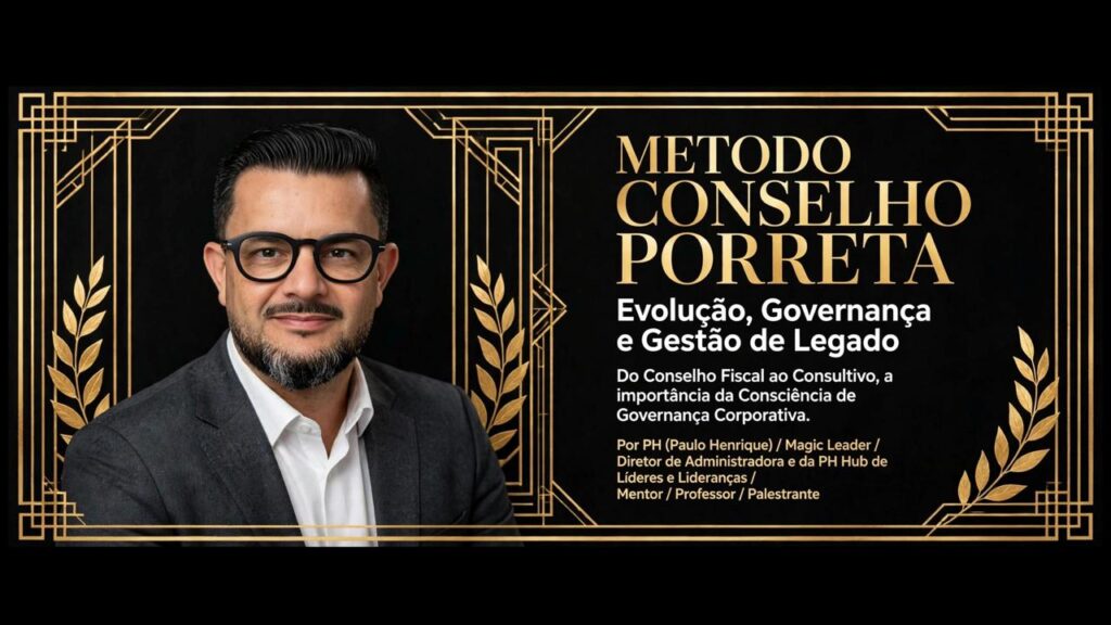 Método Conselho Porreta - Evolução, Governança e Gestão de Legado - Do Conselho Fiscal ao Consultivo, por PH (Paulo Henrique) Magic Leader da PH Hub de Líderes e Lideranças